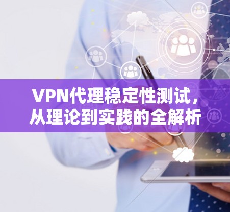 VPN代理稳定性测试，从理论到实践的全解析