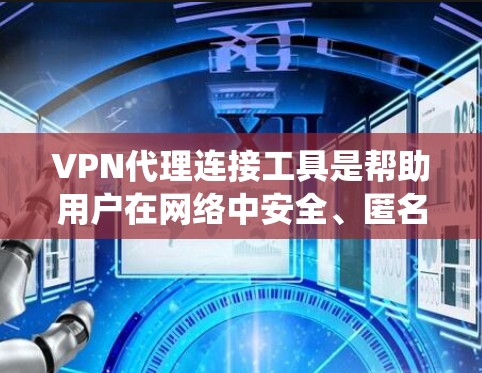 VPN代理连接工具是帮助用户在网络中安全、匿名地连接到另一个网络或服务器的工具。常见的用途包括保护隐私、绕过网络限制、连接到受限制的区 域，等等。以下是一些常见的VPN代理连接工具及其特点和使用方法