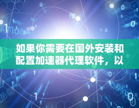 如果你需要在国外安装和配置加速器代理软件，以下是详细的步骤指南