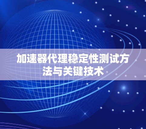 加速器代理稳定性测试方法与关键技术