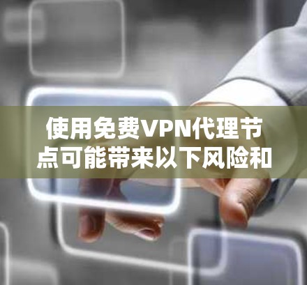 使用免费VPN代理节点可能带来以下风险和挑战