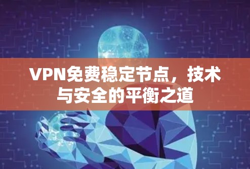 VPN免费稳定节点，技术与安全的平衡之道