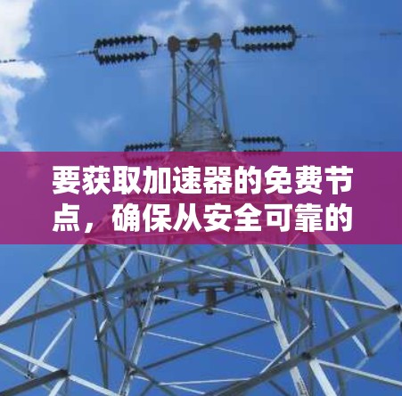 要获取加速器的免费节点，确保从安全可靠的渠道入手。以下是一些建议