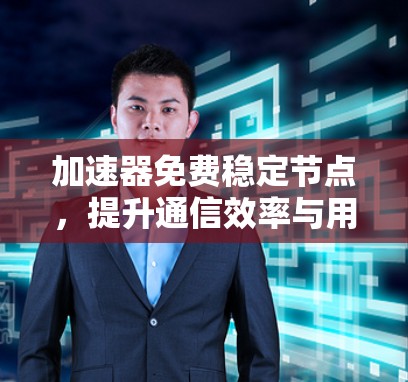 加速器免费稳定节点，提升通信效率与用户体验