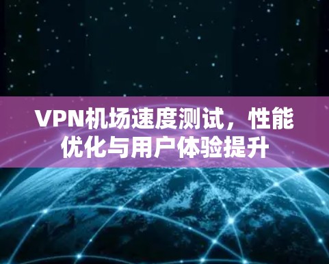 VPN机场速度测试，性能优化与用户体验提升