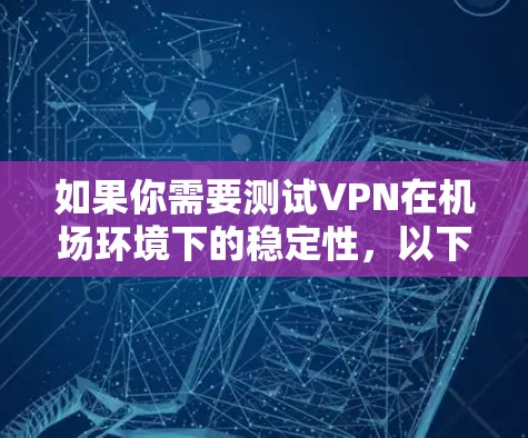 如果你需要测试VPN在机场环境下的稳定性，以下是一些关键的测试步骤和工具建议，帮助你评估VPN服务的性能和可靠性