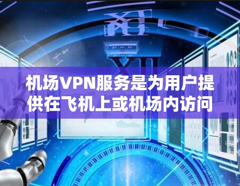 机场VPN服务是为用户提供在飞机上或机场内访问互联网的解决方案，常见于一些航空公司或机场提供的免费或付费服务。以下是一些主要的机场VPN服务比较，帮助你更好地选择适合自己的服务