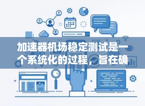 加速器机场稳定测试是一个系统化的过程，旨在确保加速器机场在各种环境和负载下运行稳定可靠。以下是该测试的详细步骤和方法