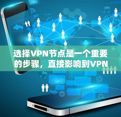 选择VPN节点是一个重要的步骤，直接影响到VPN的连接速度、稳定性以及安全性。以下是一些选择VPN节点的方法和建议