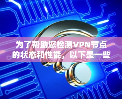 为了帮助您检测VPN节点的状态和性能，以下是一些推荐的工具和方法