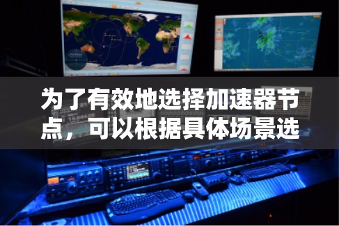 为了有效地选择加速器节点，可以根据具体场景选择最适合的策略。以下是一个清晰的步骤指南