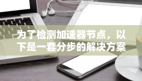 为了检测加速器节点，以下是一套分步的解决方案，结合了监控、网络扫描和自动化配置的方法