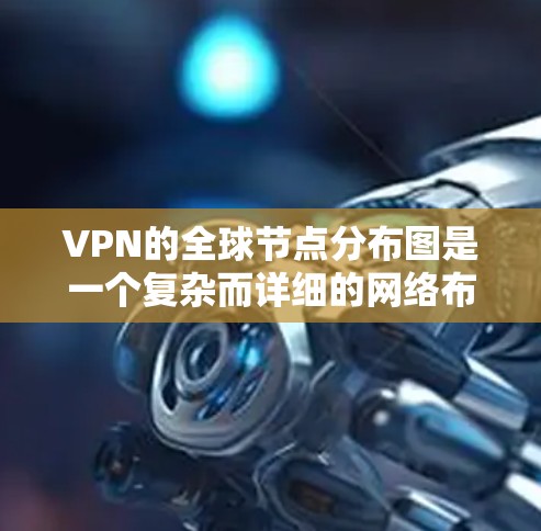 VPN的全球节点分布图是一个复杂而详细的网络布局，反映了服务器的位置、数量、类型以及分布情况。以下是对该分布图的分析和总结