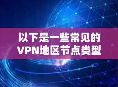 以下是一些常见的VPN地区节点类型和分布