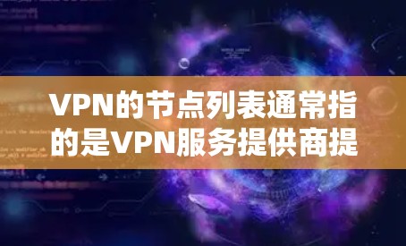 VPN的节点列表通常指的是VPN服务提供商提供的服务器位置列表。这些服务器位于不同国家和地区，用于为用户提供更高速、更稳定的网络连接，尤其是在访问被限制或封锁的网站时