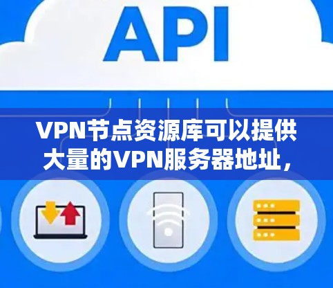 VPN节点资源库可以提供大量的VPN服务器地址，供用户选择使用。这些节点通常由第三方提供，用户可以根据需求选择适合自己的服务器。以下是一些常见的免费VPN节点资源库和推荐