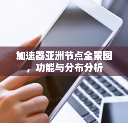 加速器亚洲节点全景图，功能与分布分析