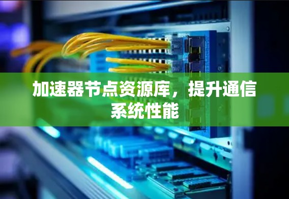 加速器节点资源库，提升通信系统性能