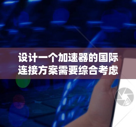 设计一个加速器的国际连接方案需要综合考虑多个方面，确保数据传输、控制系统协调、设备互联以及网络安全等关键要素。以下是一个详细的实施步骤和挑战分析