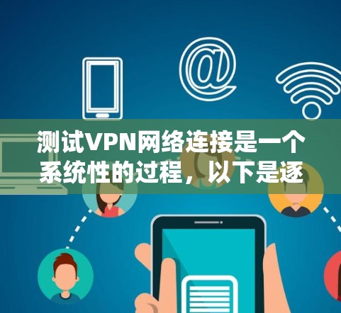 测试VPN网络连接是一个系统性的过程，以下是逐步指南，帮助您顺利完成测试