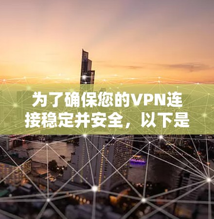 为了确保您的VPN连接稳定并安全，以下是一步步的测试指南