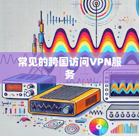 常见的跨国访问VPN服务