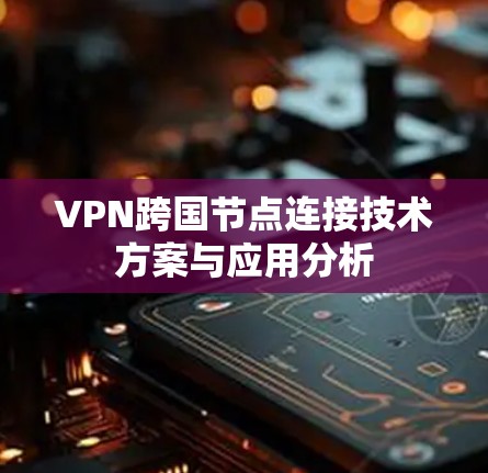 VPN跨国节点连接技术方案与应用分析