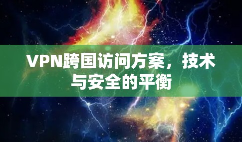 VPN跨国访问方案，技术与安全的平衡