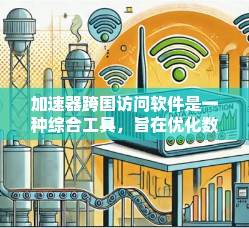 加速器跨国访问软件是一种综合工具，旨在优化数据传输速度和安全性，同时克服网络限制。以下是对该软件的详细分析