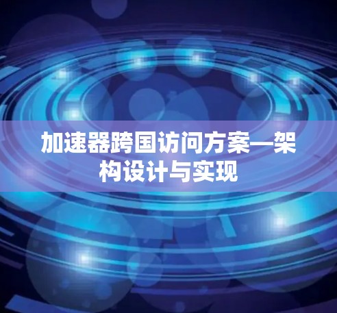 加速器跨国访问方案—架构设计与实现