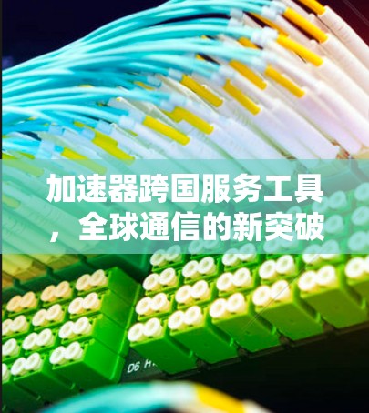 加速器跨国服务工具，全球通信的新突破