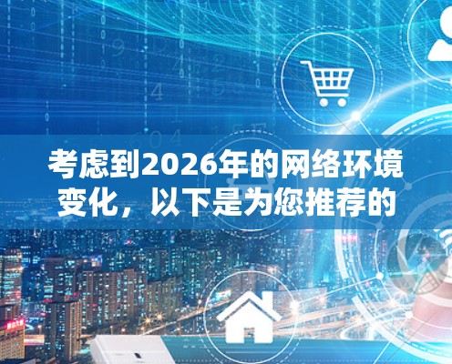 考虑到2026年的网络环境变化，以下是为您推荐的VPN服务