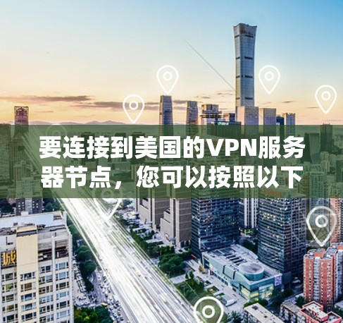 要连接到美国的VPN服务器节点，您可以按照以下步骤操作