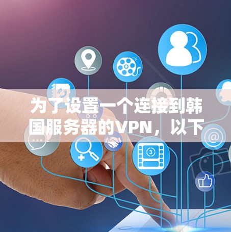为了设置一个连接到韩国服务器的VPN，以下是分步骤的指南