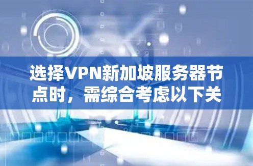 选择VPN新加坡服务器节点时，需综合考虑以下关键因素