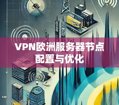 VPN欧洲服务器节点配置与优化