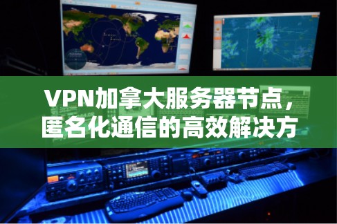 VPN加拿大服务器节点，匿名化通信的高效解决方案