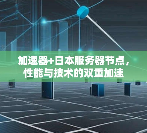 加速器+日本服务器节点，性能与技术的双重加速