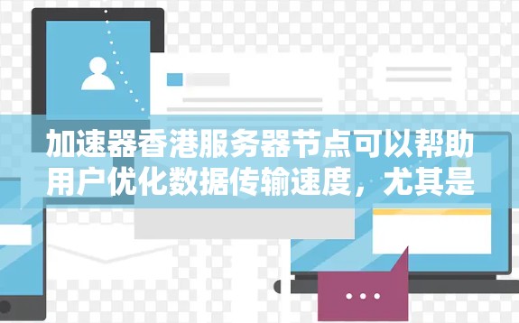 加速器香港服务器节点可以帮助用户优化数据传输速度，尤其是在跨地区或跨国数据传输中。以下是详细的步骤和建议