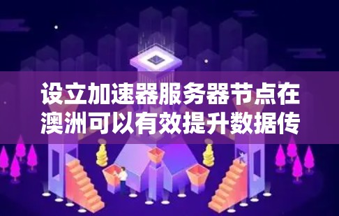 设立加速器服务器节点在澳洲可以有效提升数据传输速度和用户体验。以下是详细的步骤指南