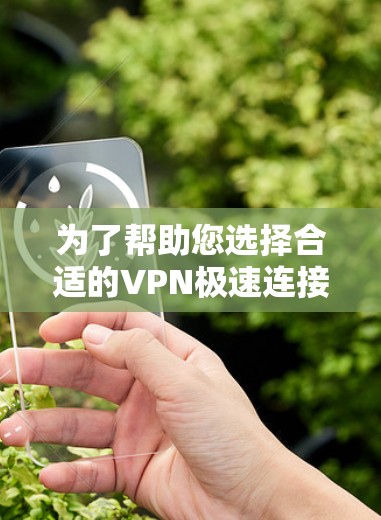 为了帮助您选择合适的VPN极速连接软件，以下是一份详细的指南