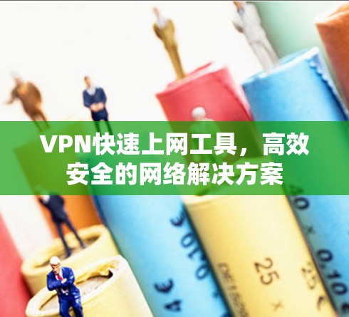 VPN快速上网工具，高效安全的网络解决方案