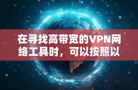 在寻找高带宽的VPN网络工具时，可以按照以下步骤进行分析和选择