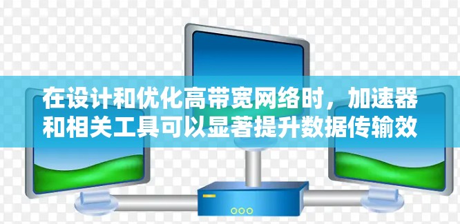 在设计和优化高带宽网络时，加速器和相关工具可以显著提升数据传输效率，减少延迟，满足大数据应用的需求。以下是对这些工具的总结和应用建议