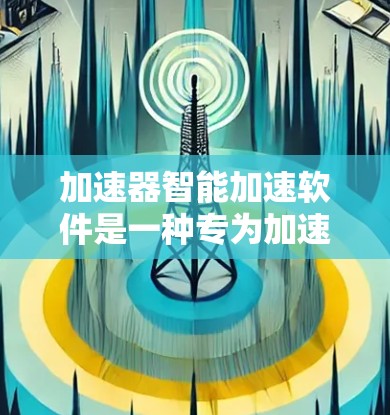 加速器智能加速软件是一种专为加速器设计的软件，旨在通过自动化的任务调度、资源管理和性能优化来提升加速器的性能和效率。以下是对此类软件的详细分析