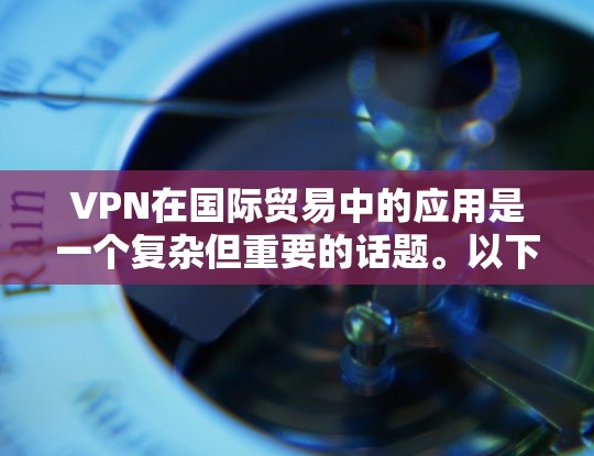 VPN在国际贸易中的应用是一个复杂但重要的话题。以下是对VPN在国际贸易中的应用、优缺点以及选择VPN服务的详细分析