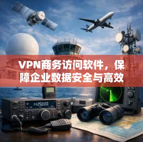 VPN商务访问软件，保障企业数据安全与高效管理