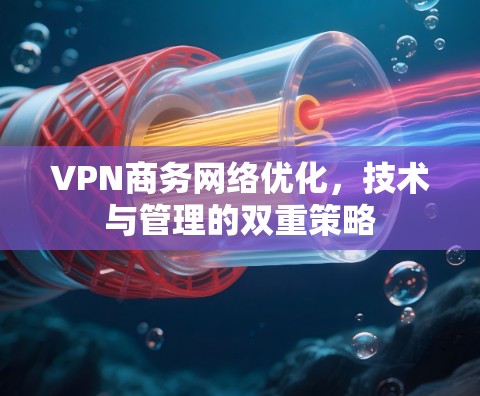 VPN商务网络优化，技术与管理的双重策略