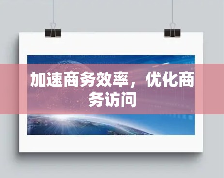 加速商务效率，优化商务访问