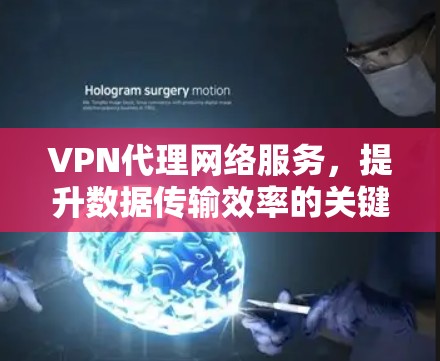 VPN代理网络服务，提升数据传输效率的关键技术